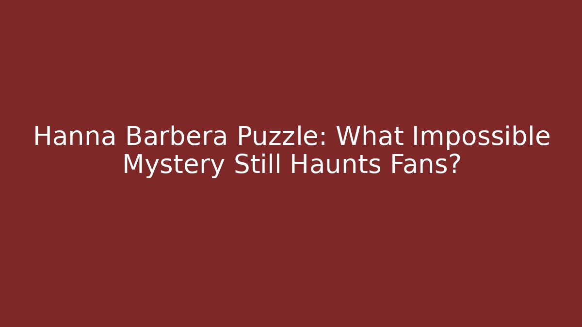 Hanna Barbera Puzzle: What Impossible Mystery Still Haunts Fans?