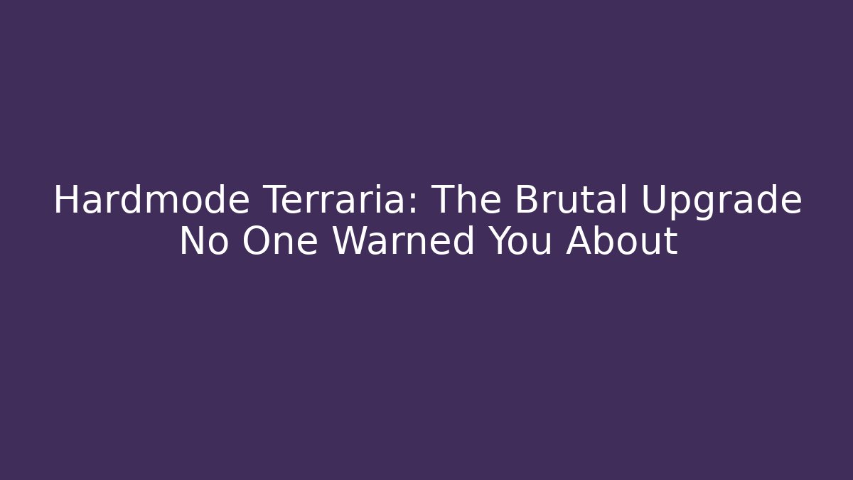 Hardmode Terraria: The Brutal Upgrade No One Warned You About