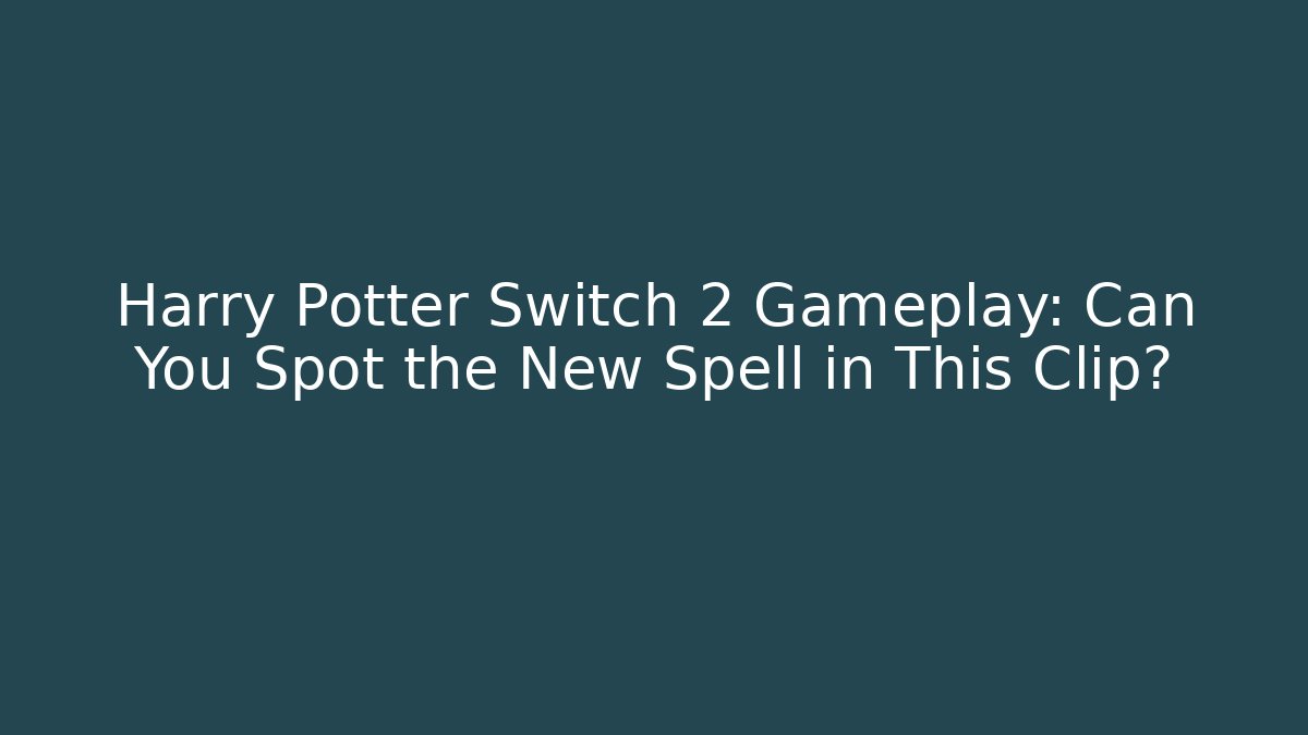 Harry Potter Switch 2 Gameplay: Can You Spot the New Spell in This Clip?