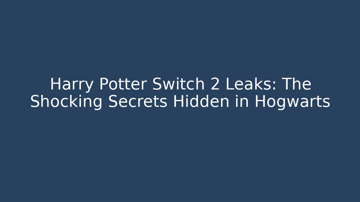 Harry Potter Switch 2 Leaks: The Shocking Secrets Hidden in Hogwarts