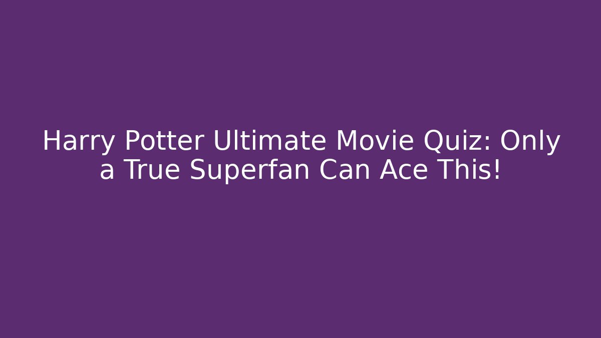 Harry Potter Ultimate Movie Quiz: Only a True Superfan Can Ace This! - Smart Esu