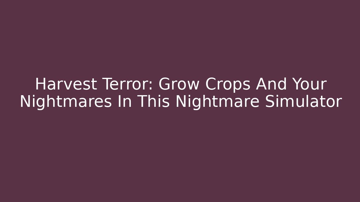 Harvest Terror: Grow Crops And Your Nightmares In This Nightmare Simulator