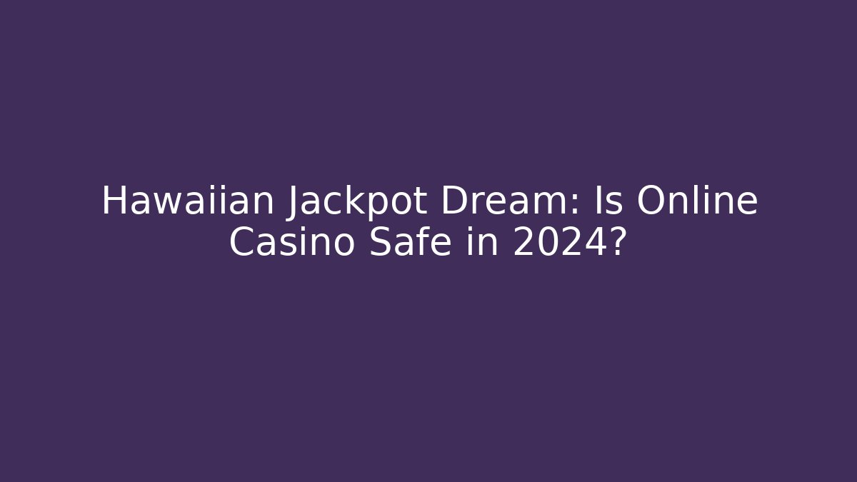 Hawaiian Jackpot Dream: Is Online Casino Safe in 2024?