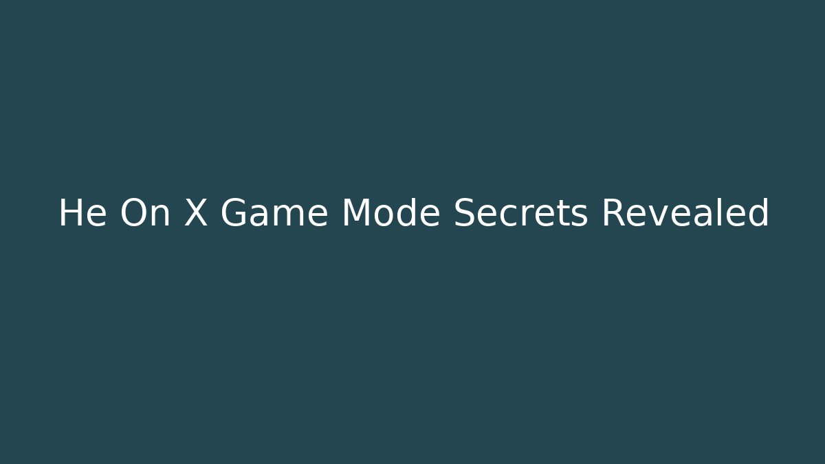 He On X Game Mode Secrets Revealed