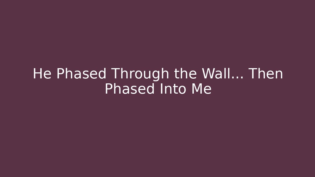 He Phased Through the Wall… Then Phased Into Me
