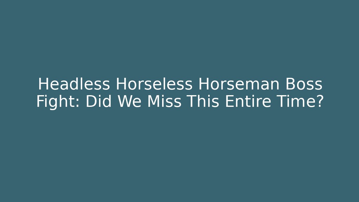 Headless Horseless Horseman Boss Fight: Did We Miss This Entire Time?