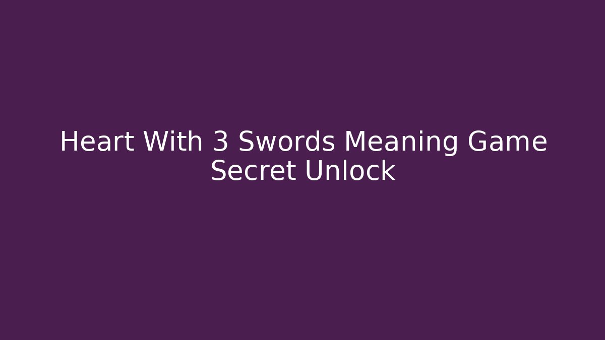 Heart With 3 Swords Meaning Game Secret Unlock - Smart Esu