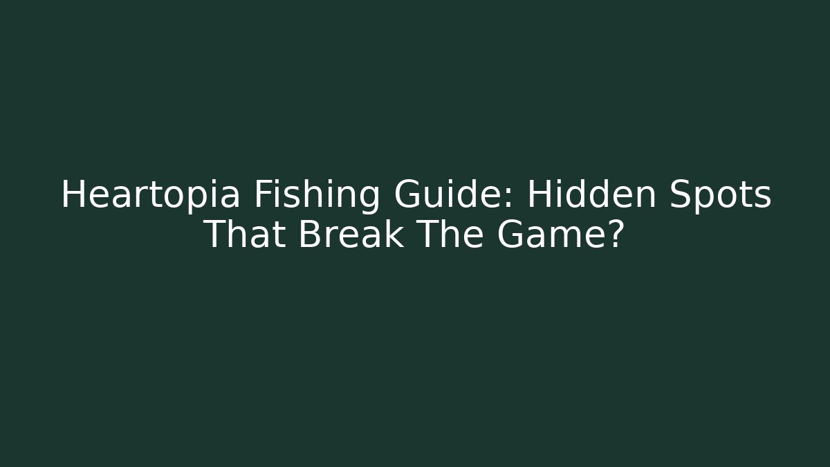 Heartopia Fishing Guide: Hidden Spots That Break The Game? - Smart Esu