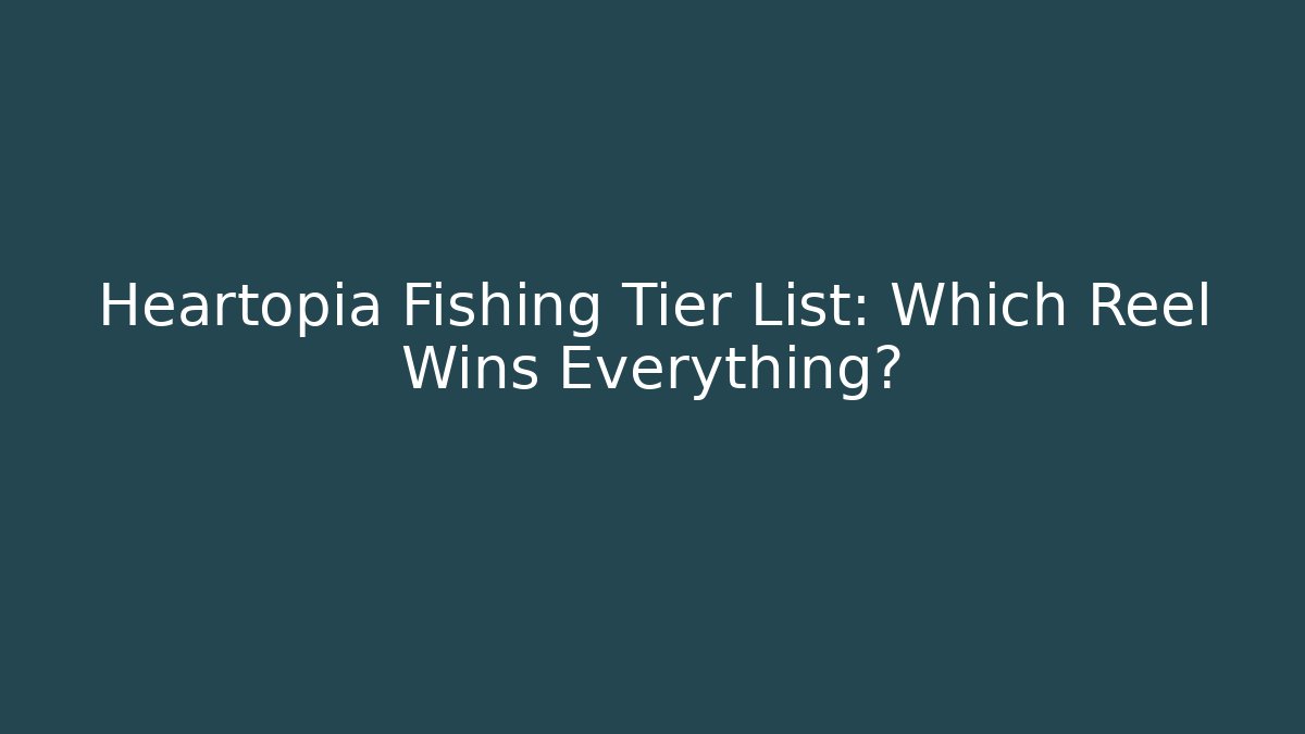 Heartopia Fishing Tier List: Which Reel Wins Everything?