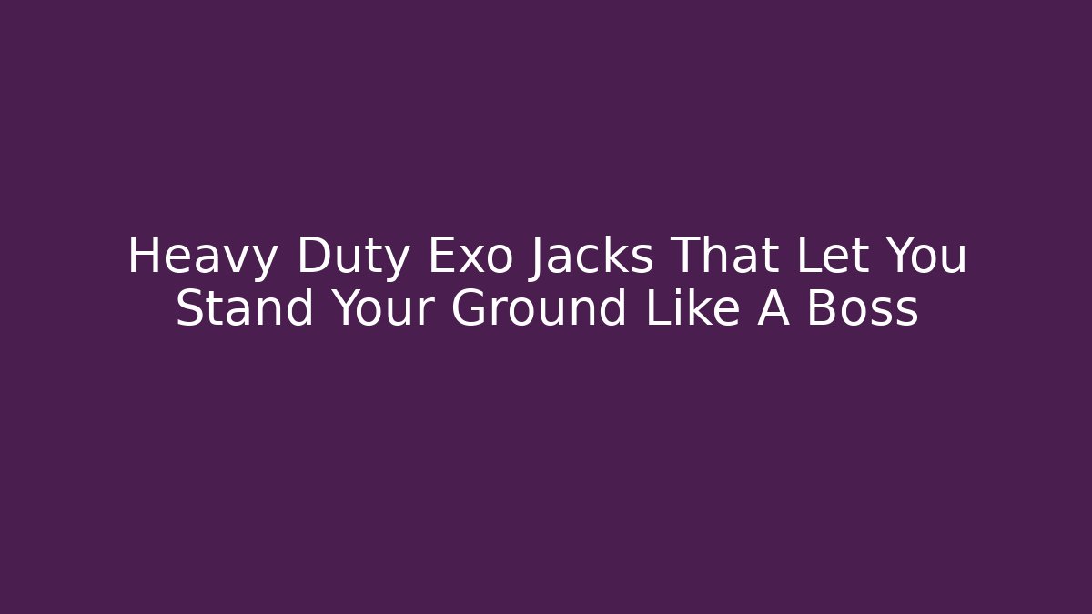Heavy Duty Exo Jacks That Let You Stand Your Ground Like A Boss