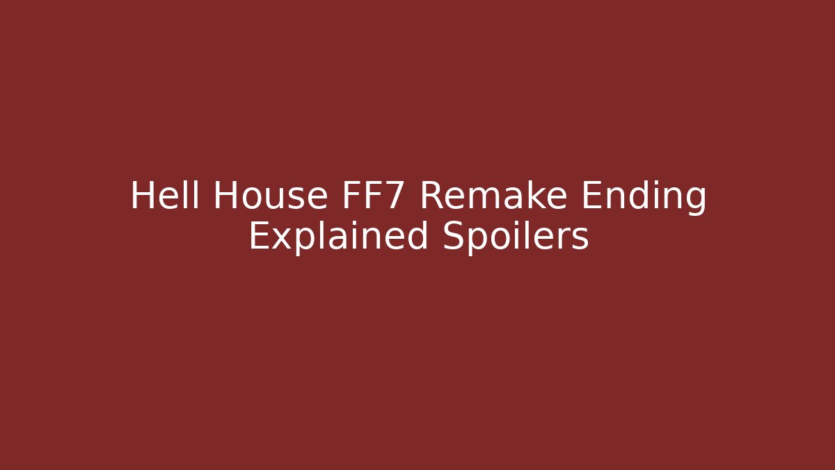 Hell House FF7 Remake Ending Explained Spoilers - Smart Esu