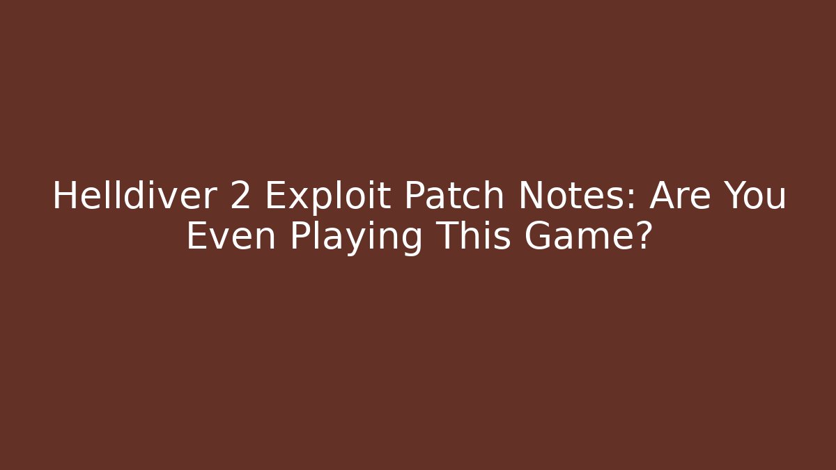 Helldiver 2 Exploit Patch Notes: Are You Even Playing This Game?