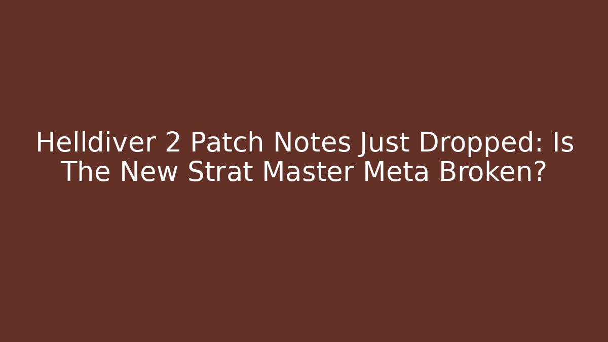 Helldiver 2 Patch Notes Just Dropped: Is The New Strat Master Meta Broken? - Smart Esu
