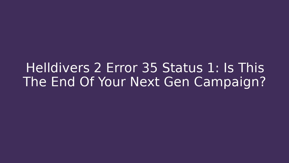 Helldivers 2 Error 35 Status 1: Is This The End Of Your Next Gen Campaign?