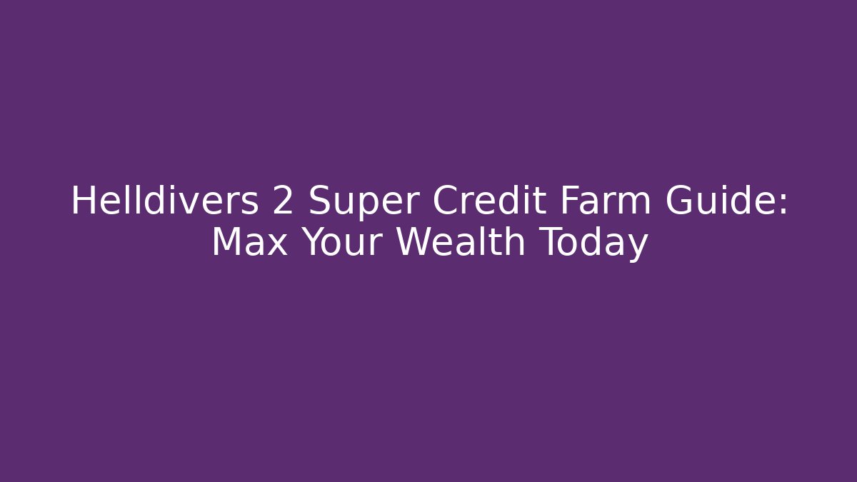 Helldivers 2 Super Credit Farm Guide: Max Your Wealth Today - Smart Esu