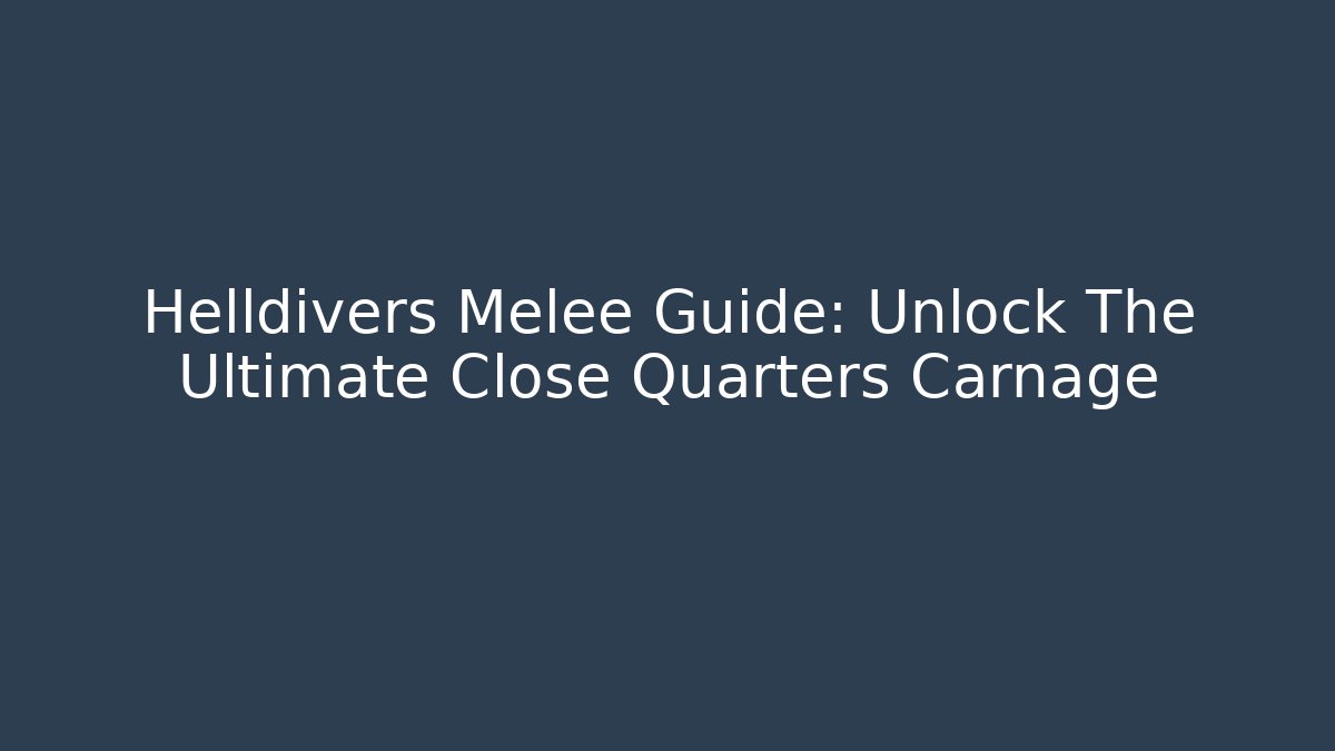 Helldivers Melee Guide: Unlock The Ultimate Close Quarters Carnage - Smart Esu