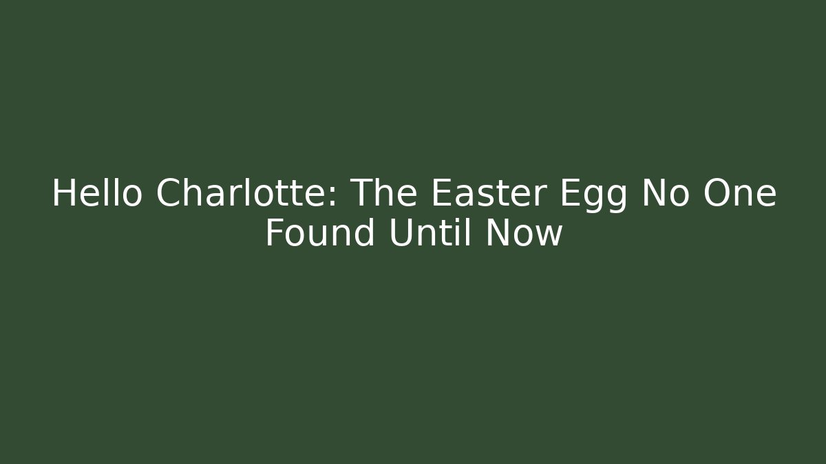Hello Charlotte: The Easter Egg No One Found Until Now - Smart Esu