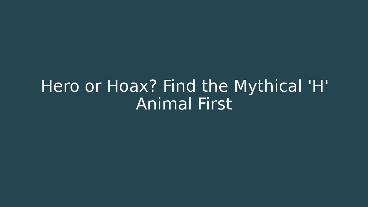 Hero or Hoax? Find the Mythical 'H' Animal First