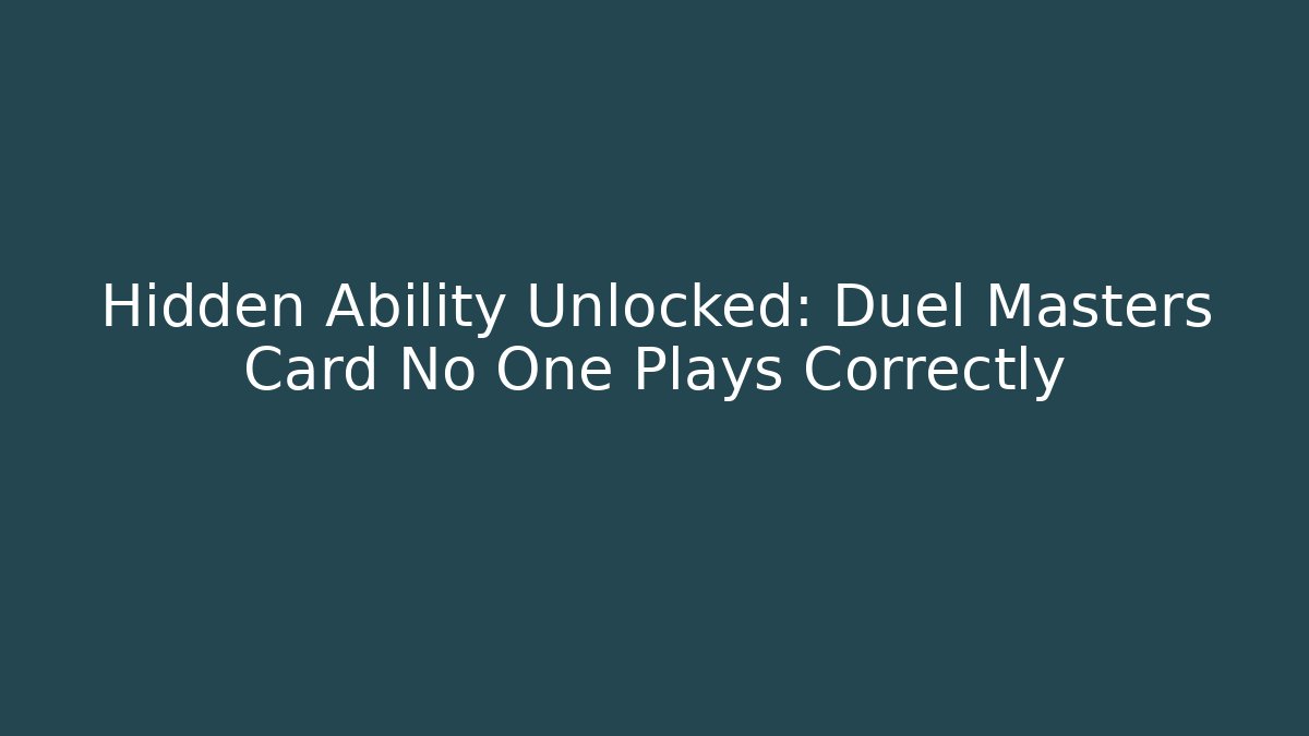 Hidden Ability Unlocked: Duel Masters Card No One Plays Correctly