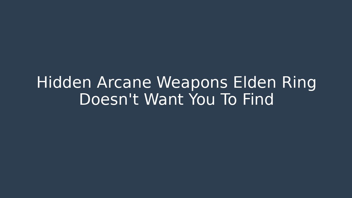 Hidden Arcane Weapons Elden Ring Doesn't Want You To Find - Smart Esu