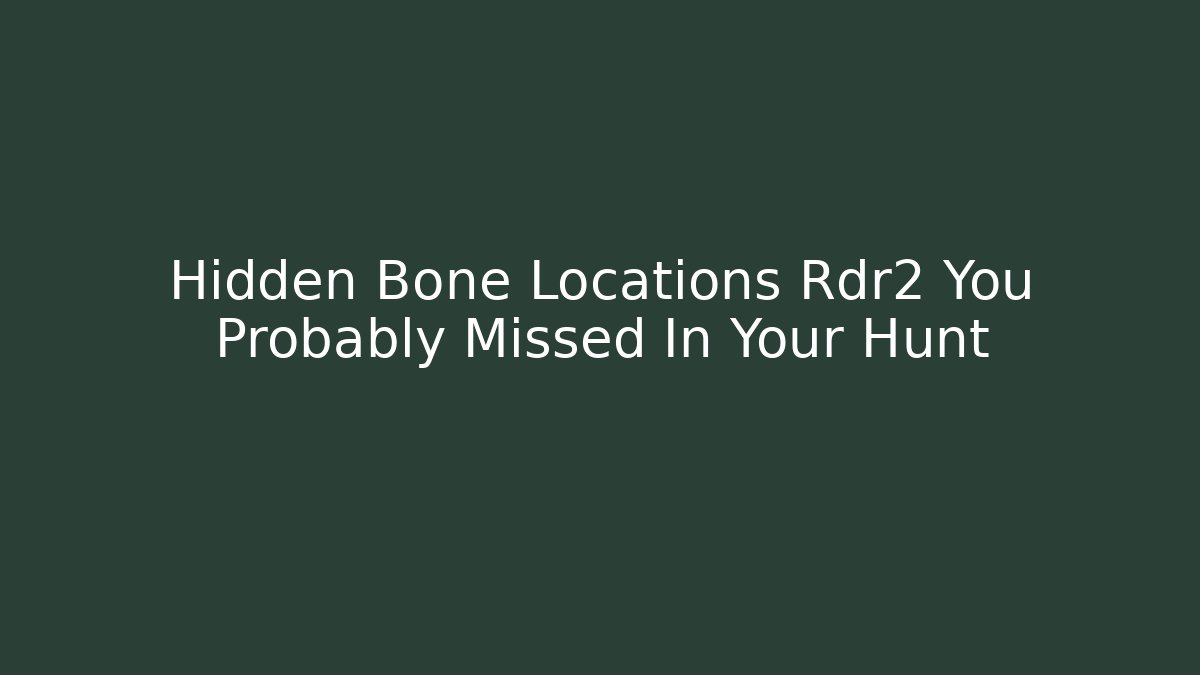Hidden Bone Locations Rdr2 You Probably Missed In Your Hunt