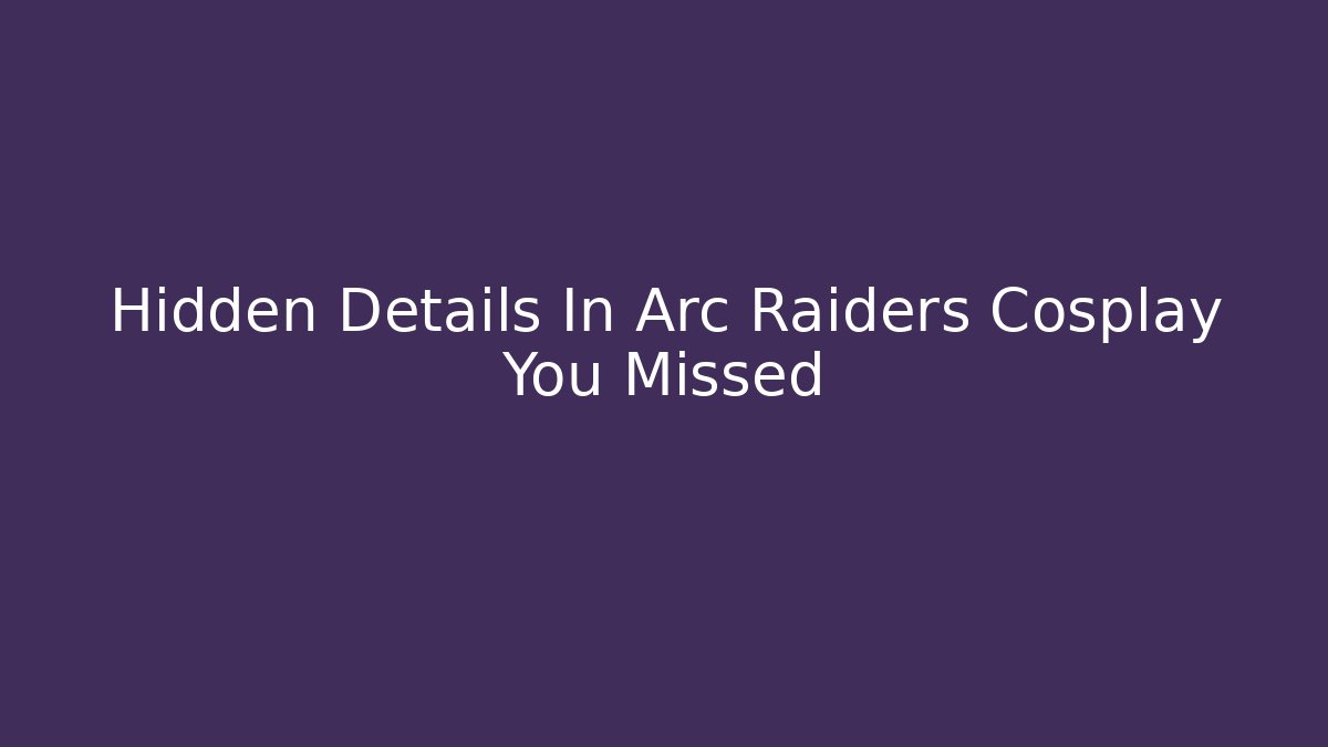 Hidden Details In Arc Raiders Cosplay You Missed