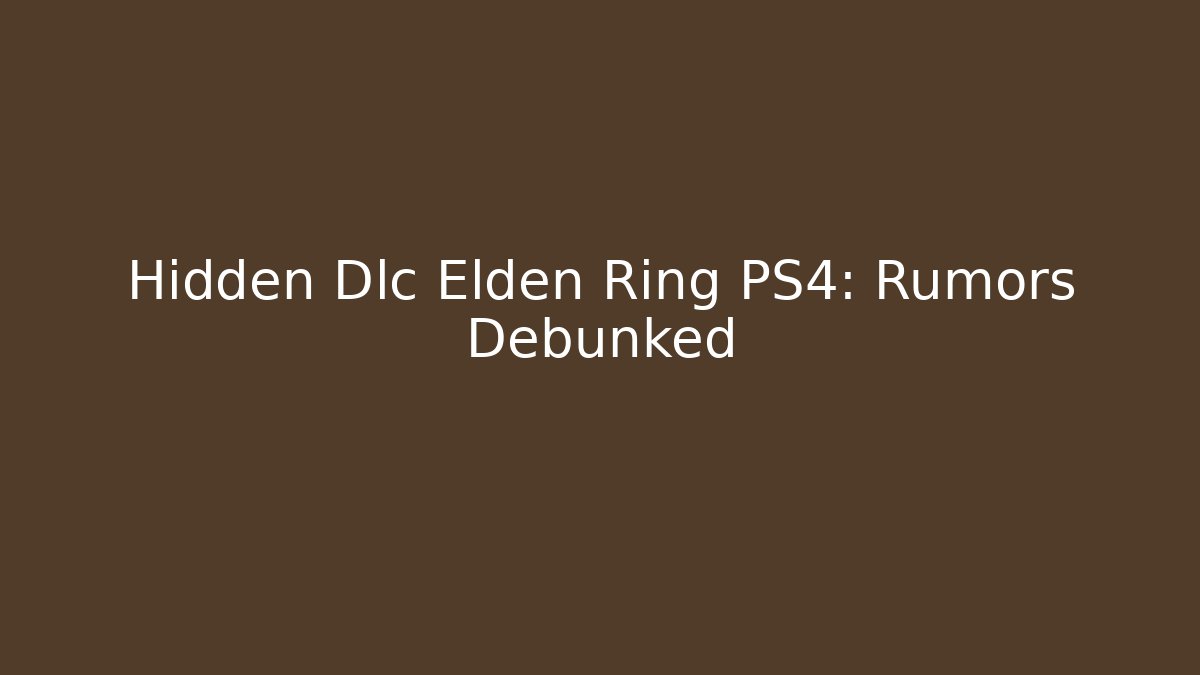 Hidden Dlc Elden Ring PS4: Rumors Debunked