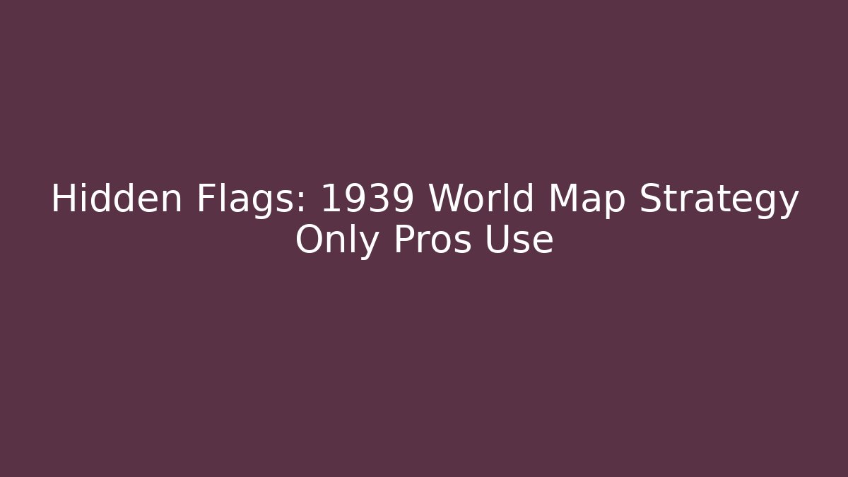 Hidden Flags: 1939 World Map Strategy Only Pros Use