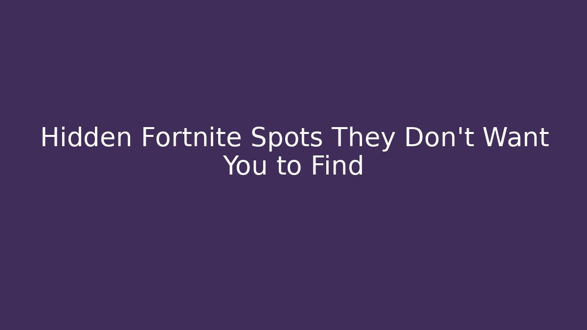 Hidden Fortnite Spots They Don't Want You to Find