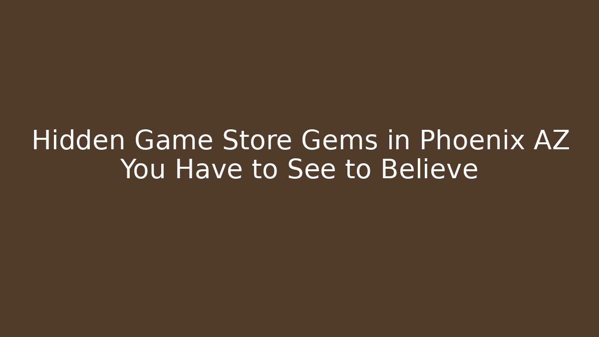 Hidden Game Store Gems in Phoenix AZ You Have to See to Believe