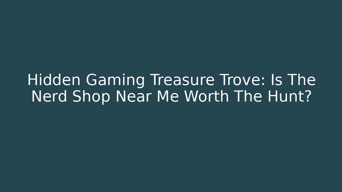 Hidden Gaming Treasure Trove: Is The Nerd Shop Near Me Worth The Hunt?