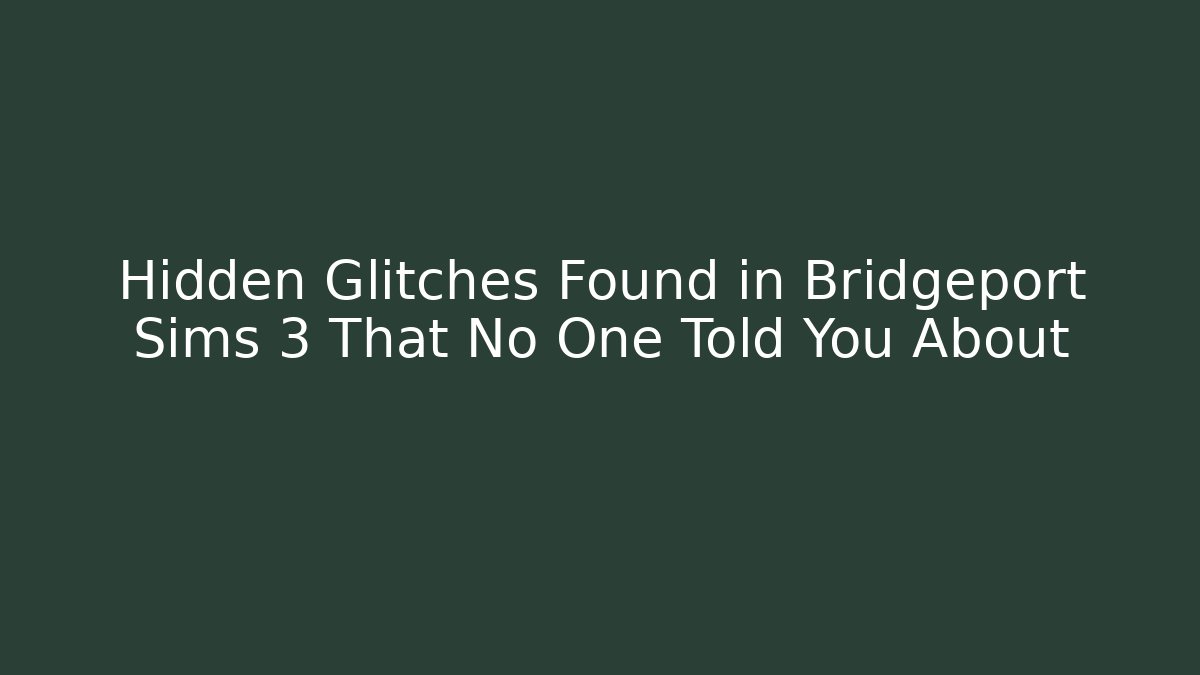 Hidden Glitches Found in Bridgeport Sims 3 That No One Told You About