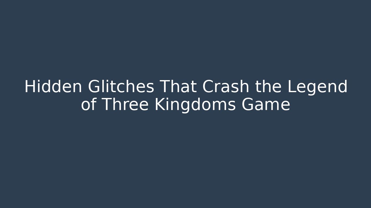Hidden Glitches That Crash the Legend of Three Kingdoms Game