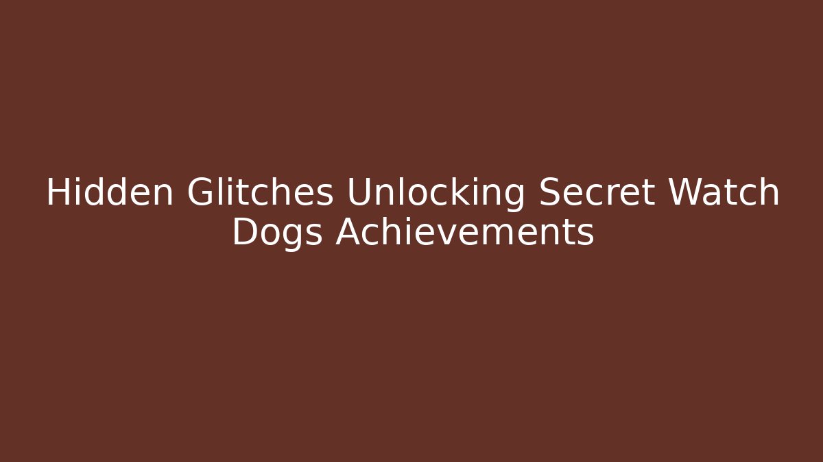 Hidden Glitches Unlocking Secret Watch Dogs Achievements