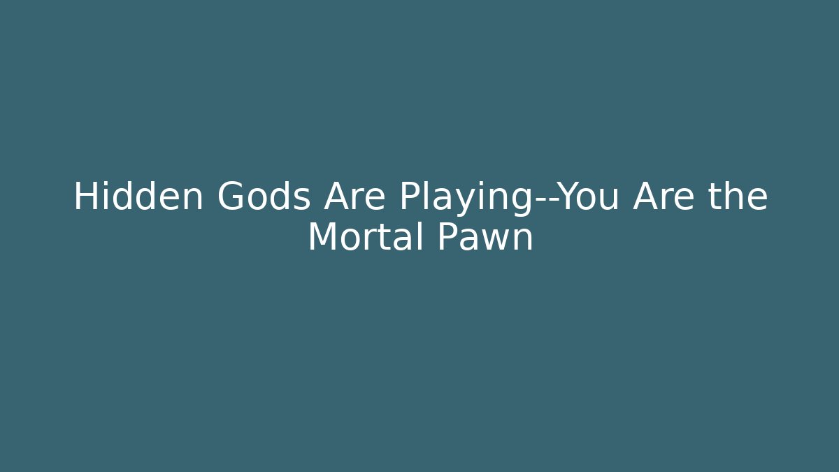 Hidden Gods Are Playing—You Are the Mortal Pawn