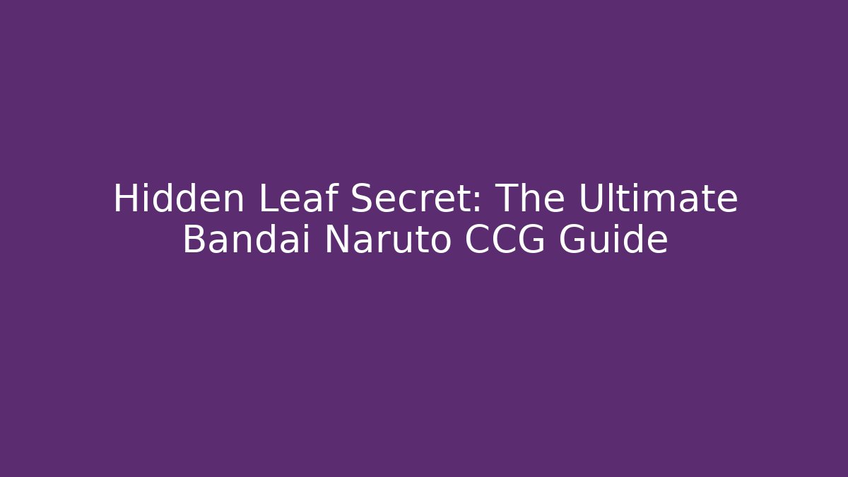 Hidden Leaf Secret: The Ultimate Bandai Naruto CCG Guide