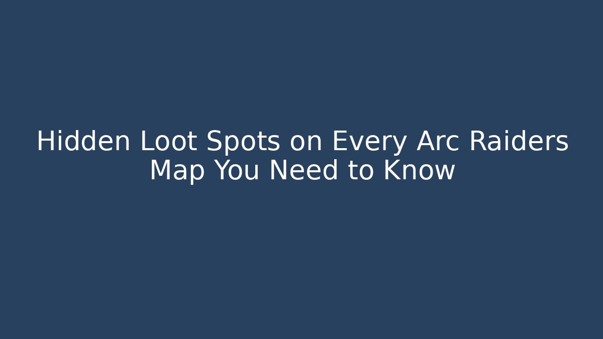 Hidden Loot Spots on Every Arc Raiders Map You Need to Know