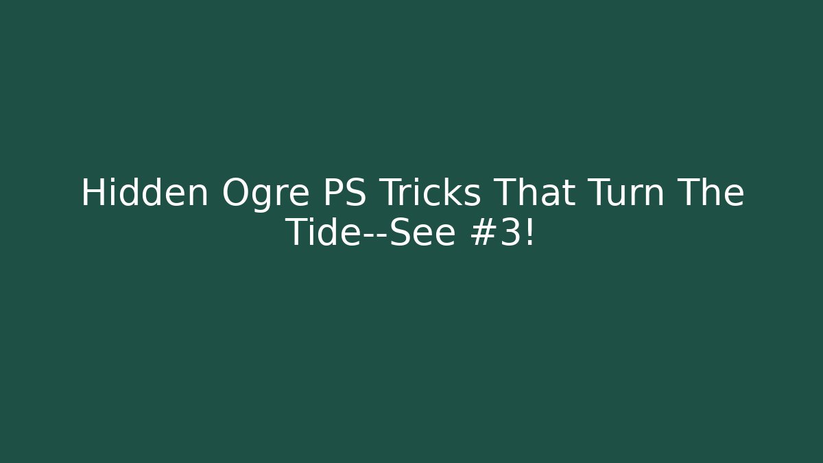 Hidden Ogre PS Tricks That Turn The Tide—See #3!
