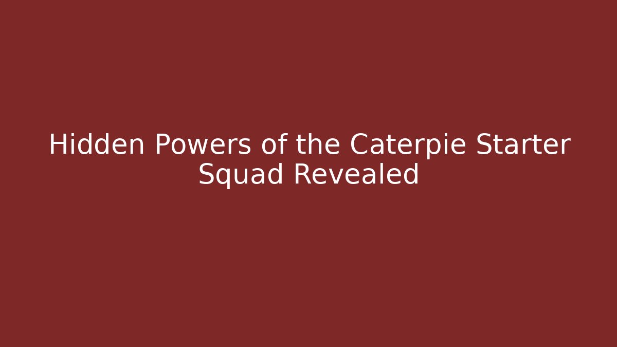Hidden Powers of the Caterpie Starter Squad Revealed