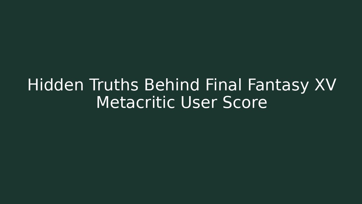Hidden Truths Behind Final Fantasy XV Metacritic User Score