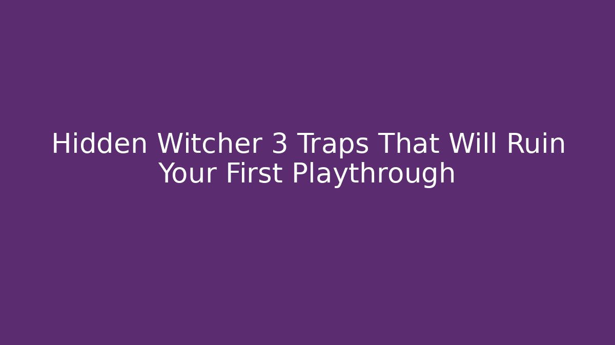 Hidden Witcher 3 Traps That Will Ruin Your First Playthrough