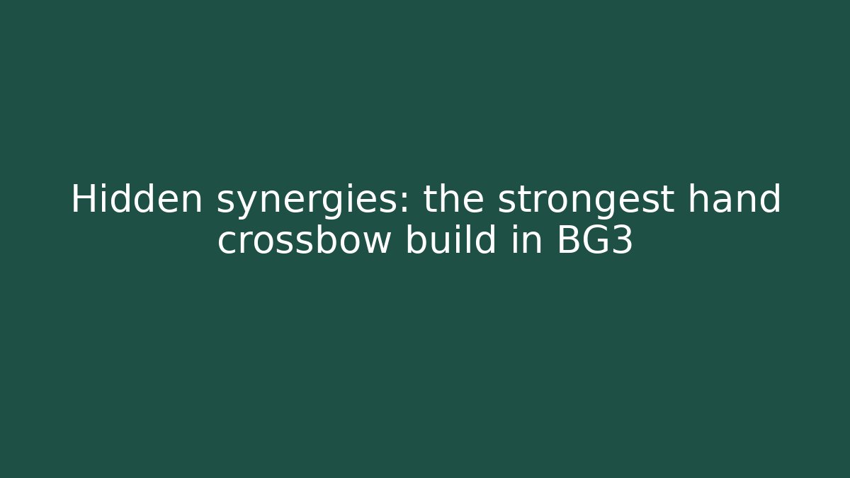 Hidden synergies: the strongest hand crossbow build in BG3