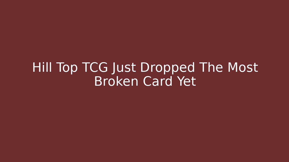 Hill Top TCG Just Dropped The Most Broken Card Yet