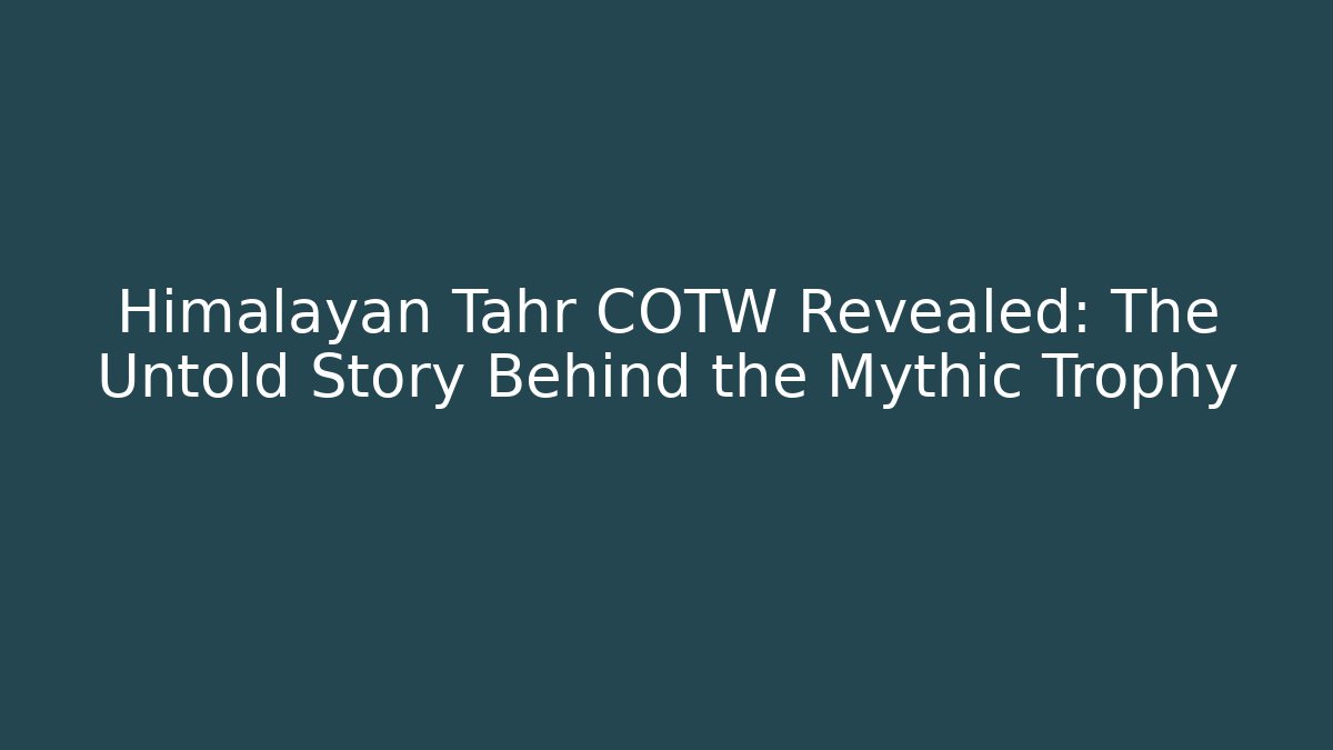 Himalayan Tahr COTW Revealed: The Untold Story Behind the Mythic Trophy