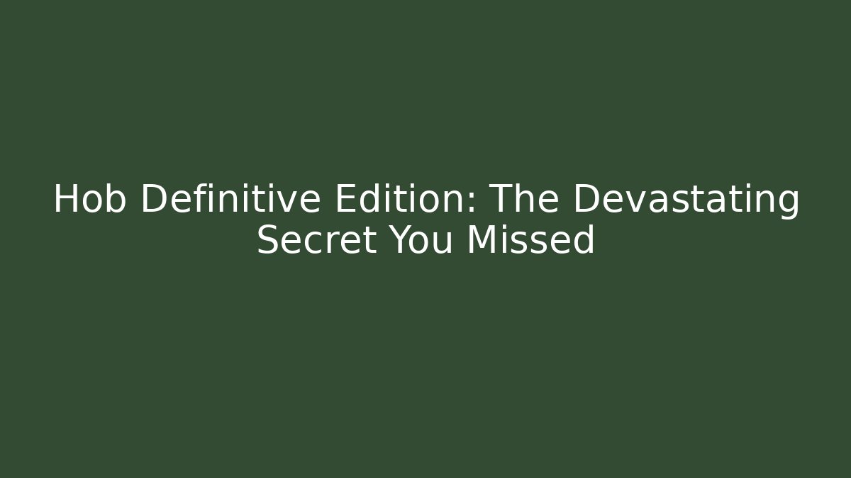 Hob Definitive Edition: The Devastating Secret You Missed