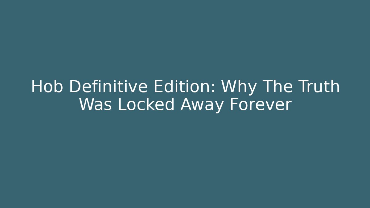 Hob Definitive Edition: Why The Truth Was Locked Away Forever