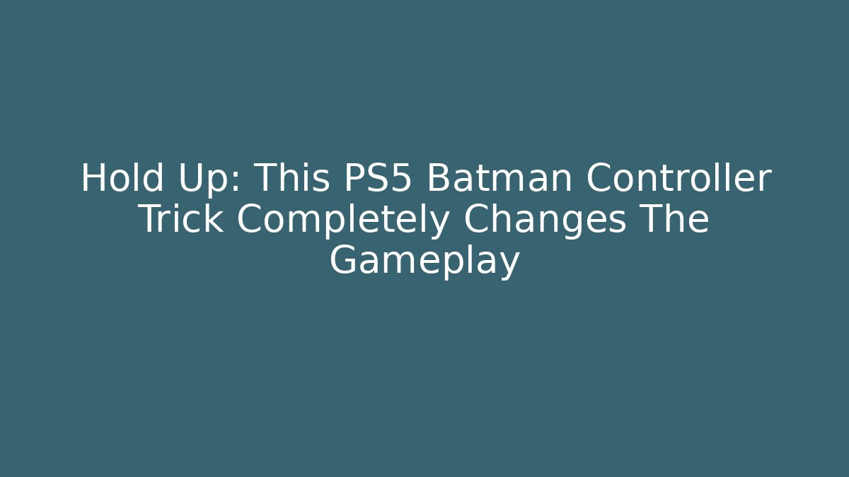 Hold Up: This PS5 Batman Controller Trick Completely Changes The Gameplay