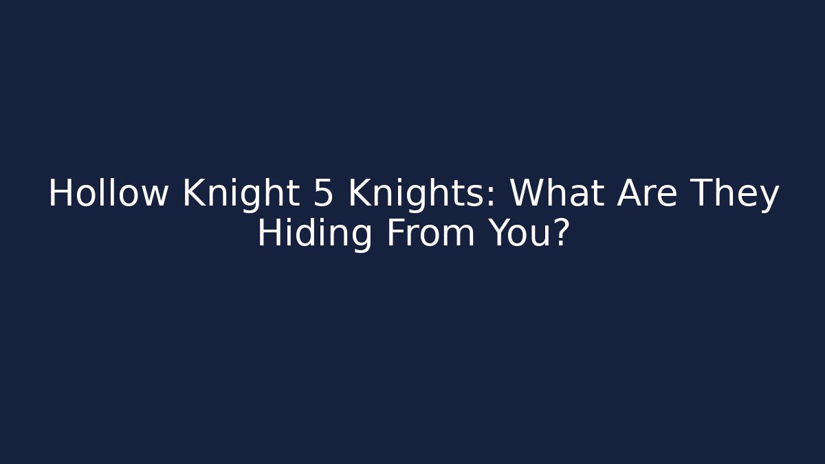 Hollow Knight 5 Knights: What Are They Hiding From You?