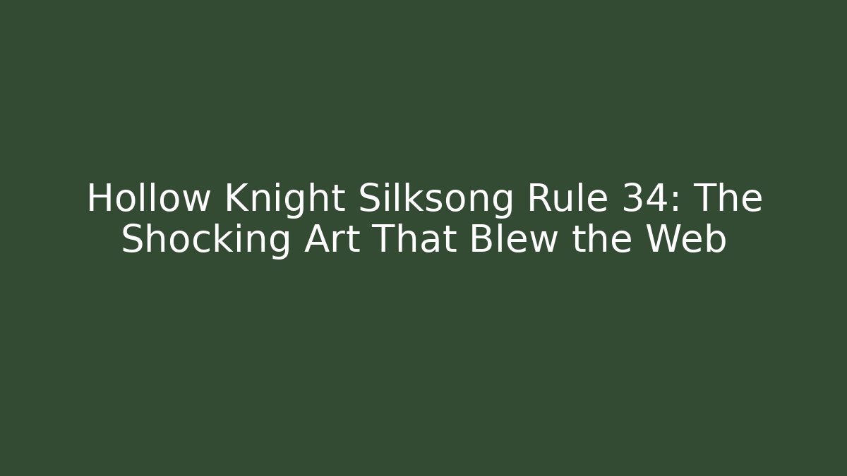 Hollow Knight Silksong Rule 34: The Shocking Art That Blew the Web
