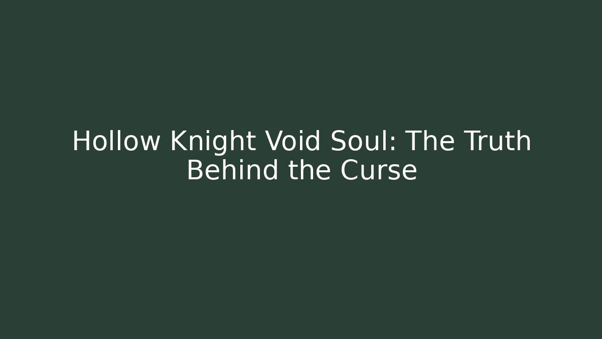 Hollow Knight Void Soul: The Truth Behind the Curse